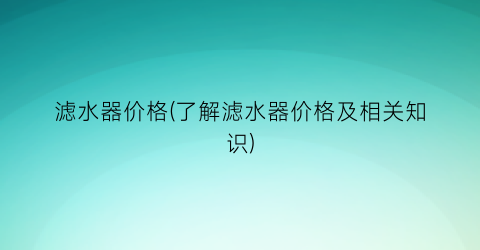 滤水器价格(了解滤水器价格及相关知识)