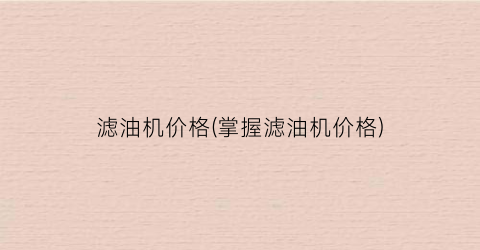 滤油机价格(掌握滤油机价格)
