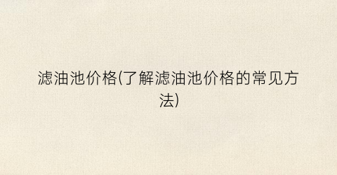 “滤油池价格(了解滤油池价格的常见方法)