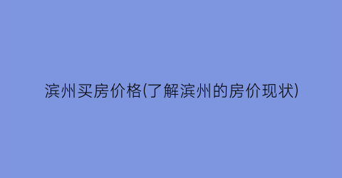 滨州买房价格(了解滨州的房价现状)