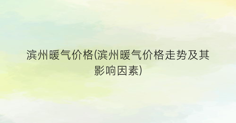 滨州暖气价格(滨州暖气价格走势及其影响因素)