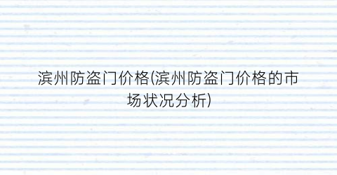 滨州防盗门价格(滨州防盗门价格的市场状况分析)