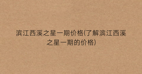 滨江西溪之星一期价格(了解滨江西溪之星一期的价格)