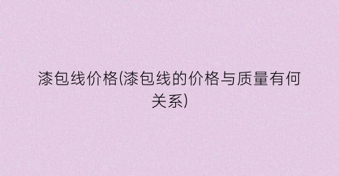 漆包线价格(漆包线的价格与质量有何关系)