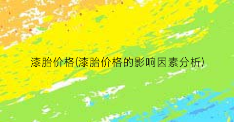漆胎价格(漆胎价格的影响因素分析)