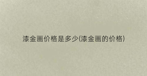 漆金画价格是多少(漆金画的价格)