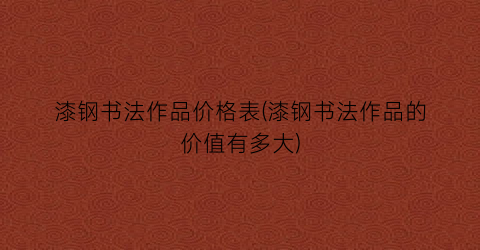 漆钢书法作品价格表(漆钢书法作品的价值有多大)