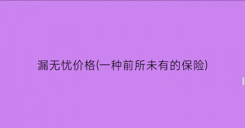 漏无忧价格(一种前所未有的保险)