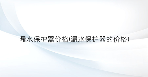 漏水保护器价格(漏水保护器的价格)