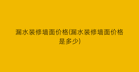 漏水装修墙面价格(漏水装修墙面价格是多少)
