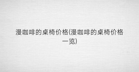 漫咖啡的桌椅价格(漫咖啡的桌椅价格一览)