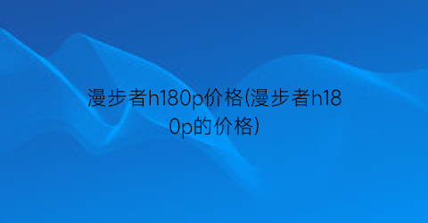 漫步者h180p价格(漫步者h180p的价格)