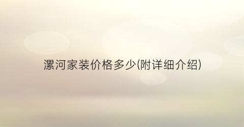 漯河家装价格多少(附详细介绍)