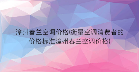 漳州春兰空调价格(衡量空调消费者的价格标准漳州春兰空调价格)