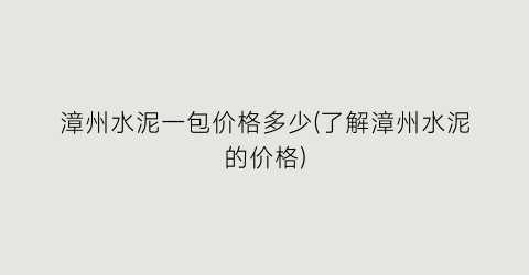 漳州水泥一包价格多少(了解漳州水泥的价格)