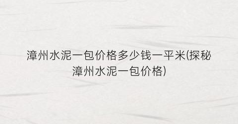 漳州水泥一包价格多少钱一平米(探秘漳州水泥一包价格)
