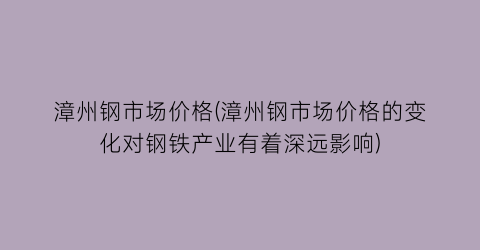 漳州钢市场价格(漳州钢市场价格的变化对钢铁产业有着深远影响)