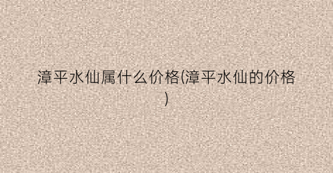 漳平水仙属什么价格(漳平水仙的价格)