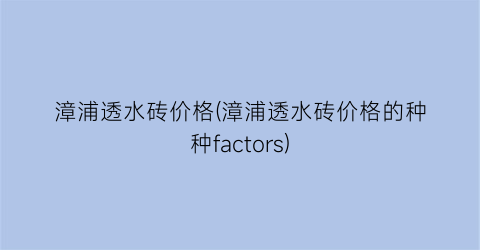 漳浦透水砖价格(漳浦透水砖价格的种种factors)