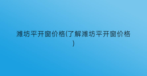 潍坊平开窗价格(了解潍坊平开窗价格)