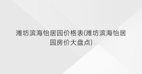 “潍坊滨海怡居园价格表(潍坊滨海怡居园房价大盘点)