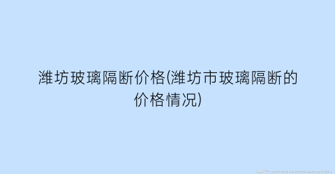 潍坊玻璃隔断价格(潍坊市玻璃隔断的价格情况)