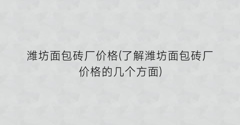 潍坊面包砖厂价格(了解潍坊面包砖厂价格的几个方面)