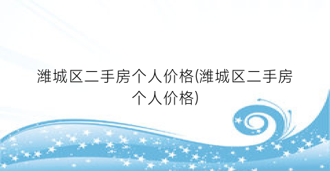 “潍城区二手房个人价格(潍城区二手房个人价格)