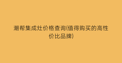 潮帮集成灶价格查询(值得购买的高性价比品牌)