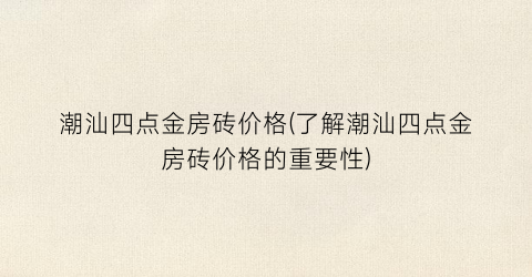 潮汕四点金房砖价格(了解潮汕四点金房砖价格的重要性)