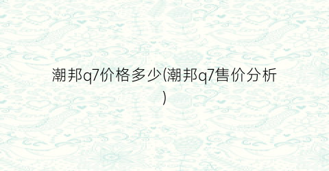 潮邦q7价格多少(潮邦q7售价分析)