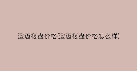 澄迈楼盘价格(澄迈楼盘价格怎么样)