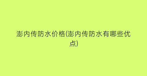 “澎内传防水价格(澎内传防水有哪些优点)