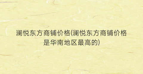 澜悦东方商铺价格(澜悦东方商铺价格是华南地区最高的)