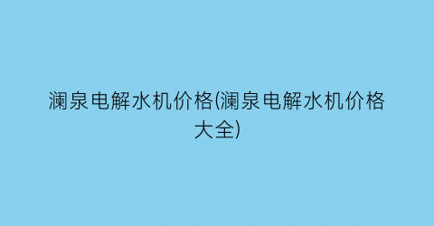 “澜泉电解水机价格(澜泉电解水机价格大全)