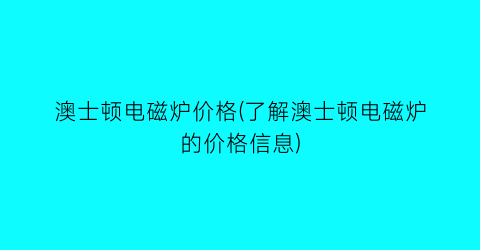 澳士顿电磁炉价格(了解澳士顿电磁炉的价格信息)