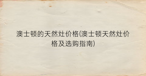 澳士顿的天然灶价格(澳士顿天然灶价格及选购指南)