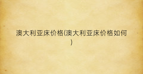澳大利亚床价格(澳大利亚床价格如何)