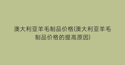 澳大利亚羊毛制品价格(澳大利亚羊毛制品价格的提高原因)