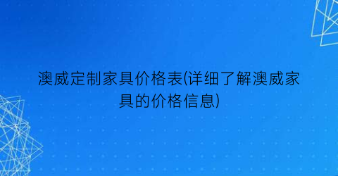 澳威定制家具价格表(详细了解澳威家具的价格信息)
