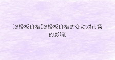澳松板价格(澳松板价格的变动对市场的影响)