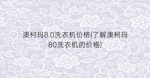 澳柯玛8.0洗衣机价格(了解澳柯玛80洗衣机的价格)
