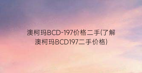 澳柯玛BCD-197价格二手(了解澳柯玛BCD197二手价格)