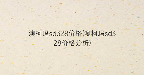 澳柯玛sd328价格(澳柯玛sd328价格分析)