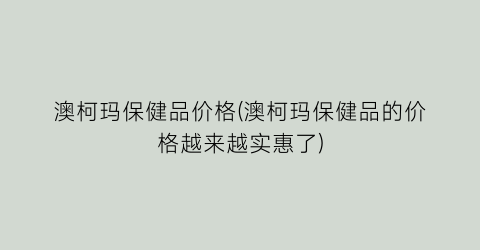 澳柯玛保健品价格(澳柯玛保健品的价格越来越实惠了)