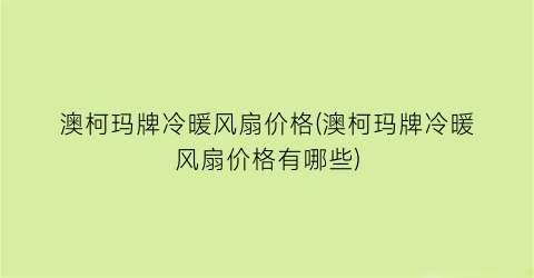 澳柯玛牌冷暖风扇价格(澳柯玛牌冷暖风扇价格有哪些)