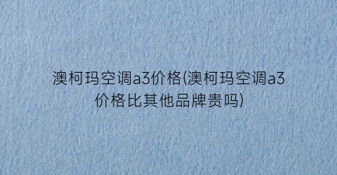 澳柯玛空调a3价格(澳柯玛空调a3价格比其他品牌贵吗)