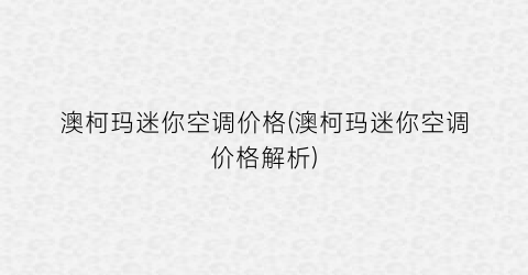 澳柯玛迷你空调价格(澳柯玛迷你空调价格解析)