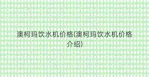 澳柯玛饮水机价格(澳柯玛饮水机价格介绍)