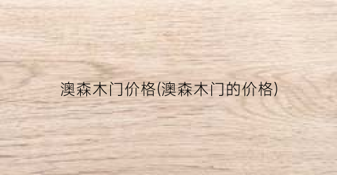 澳森木门价格(澳森木门的价格)